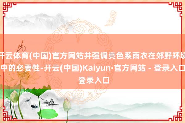 开云体育(中国)官方网站并强调亮色系雨衣在郊野环境中的必要性-开云(中国)Kaiyun·官方网站 - 登录入口